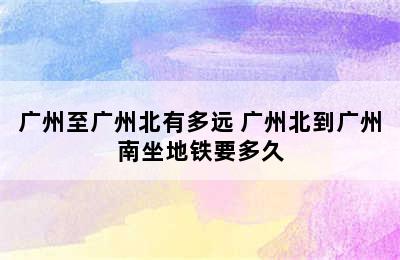 广州至广州北有多远 广州北到广州南坐地铁要多久